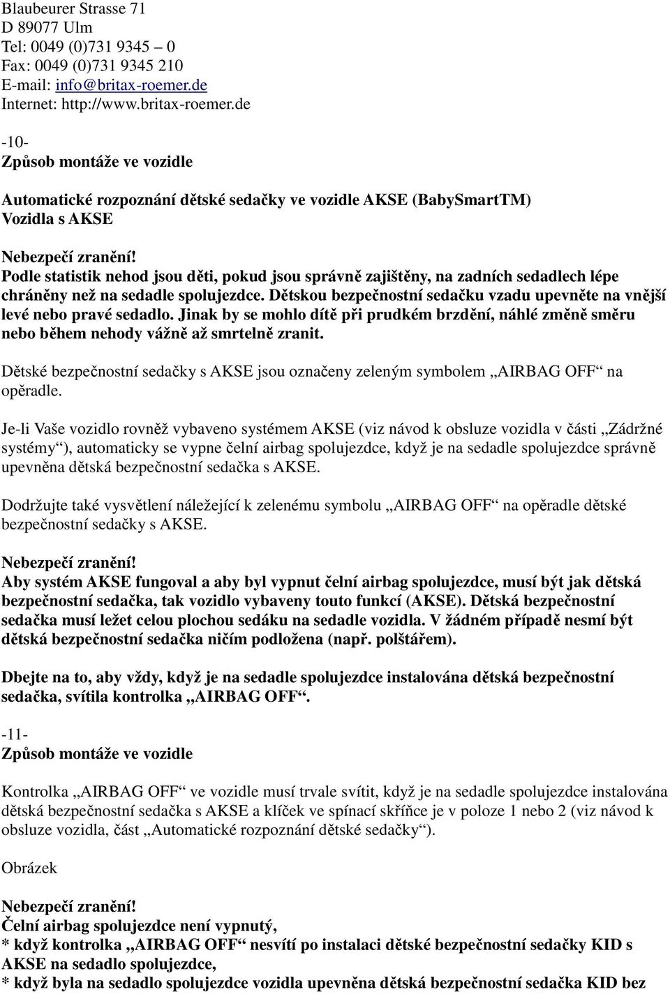 de -10- Způsob montáže ve vozidle Automatické rozpoznání dětské sedačky ve vozidle AKSE (BabySmartTM) Vozidla s AKSE Podle statistik nehod jsou děti, pokud jsou správně zajištěny, na zadních