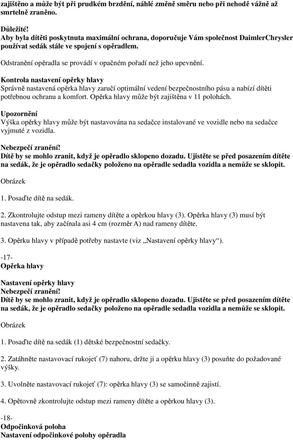 Kontrola nastavení opěrky hlavy Správně nastavená opěrka hlavy zaručí optimální vedení bezpečnostního pásu a nabízí dítěti potřebnou ochranu a komfort. Opěrka hlavy může být zajištěna v 11 polohách.