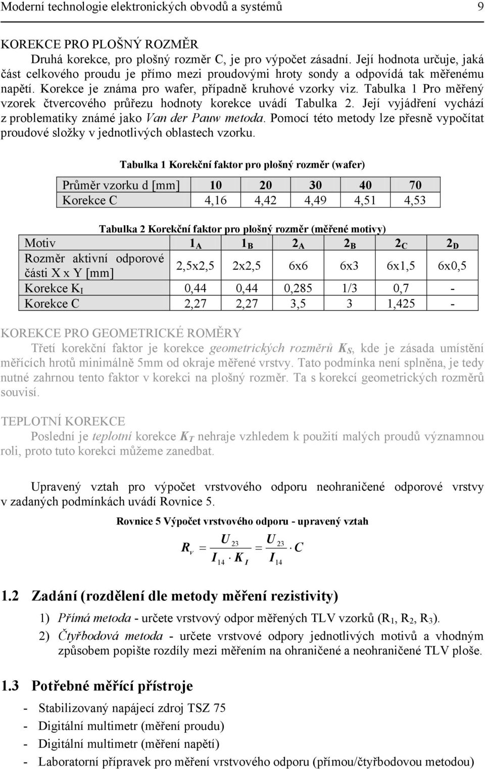 Tabulka 1 Pro měřený vzorek čtvercového průřezu hodnoty korekce uvádí Tabulka 2. Její vyjádření vychází z problematiky známé jako Van der Pauw metoda.