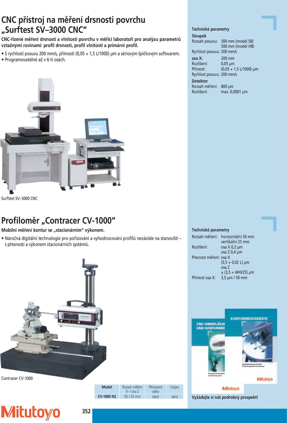 Sloupek Rozsah posuvu: 300 mm (model S8) 500 mm (model H8) Rychlost posuvu: 200 mm/s osa X: 200 mm Rozlišení: 0,05 μm Přímost: (0,05 + 1,5 L/1000) μm Rychlost posuvu: 200 mm/s Detektor Rozsah měření: