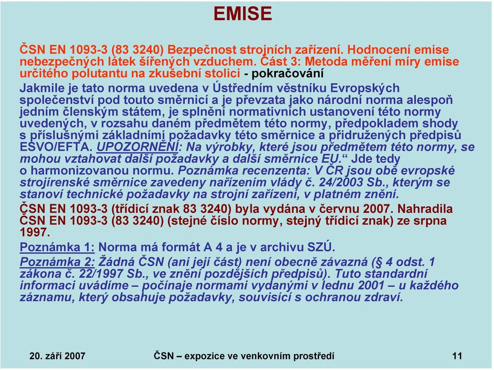 národní norma alespoň jedním členským státem, je splnění normativních ustanovení této normy uvedených, v rozsahu daném předmětem této normy, předpokladem shody spříslušnými základními požadavky této