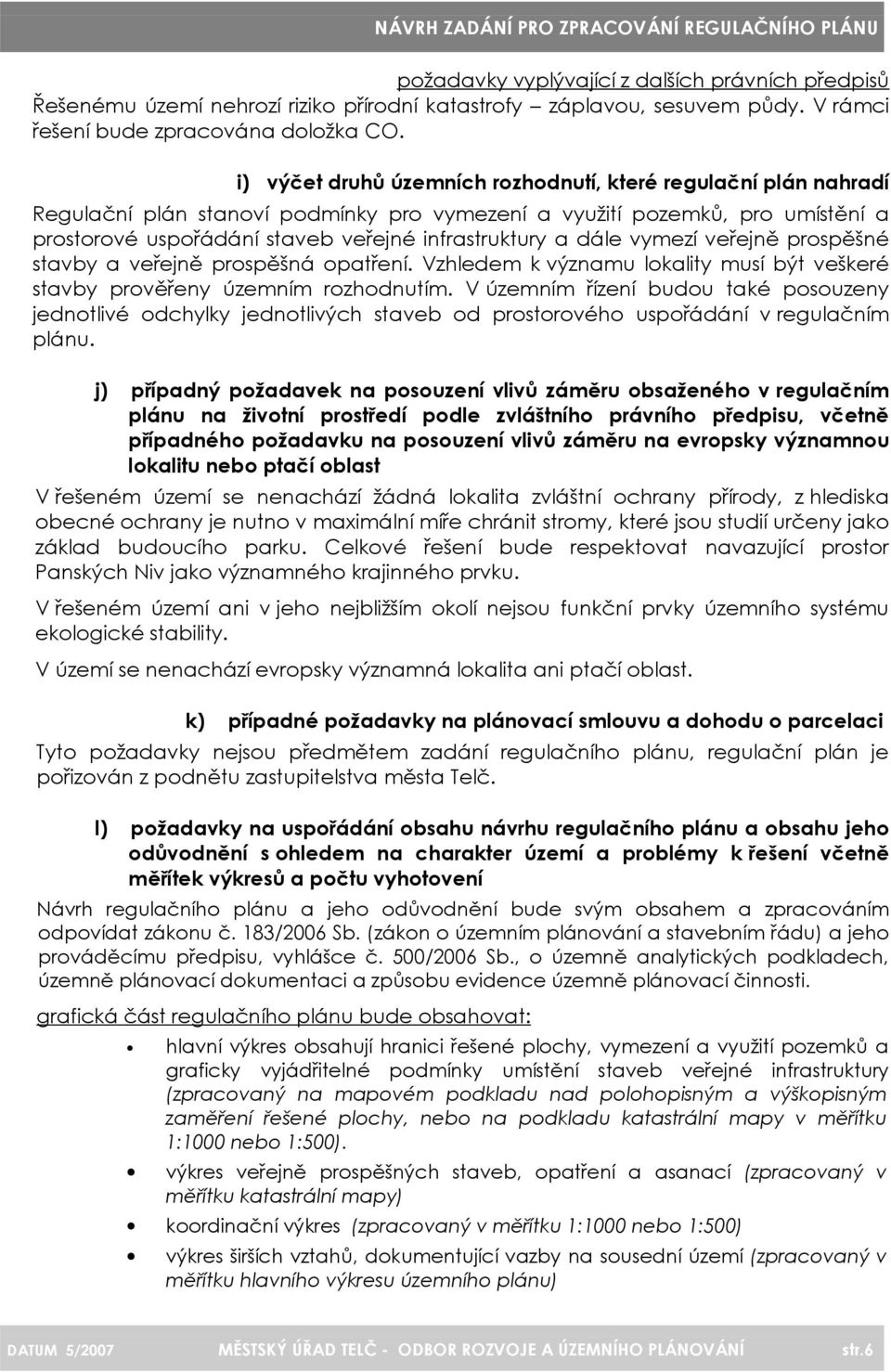 dále vymezí veřejně prospěšné stavby a veřejně prospěšná opatření. Vzhledem k významu lokality musí být veškeré stavby prověřeny územním rozhodnutím.