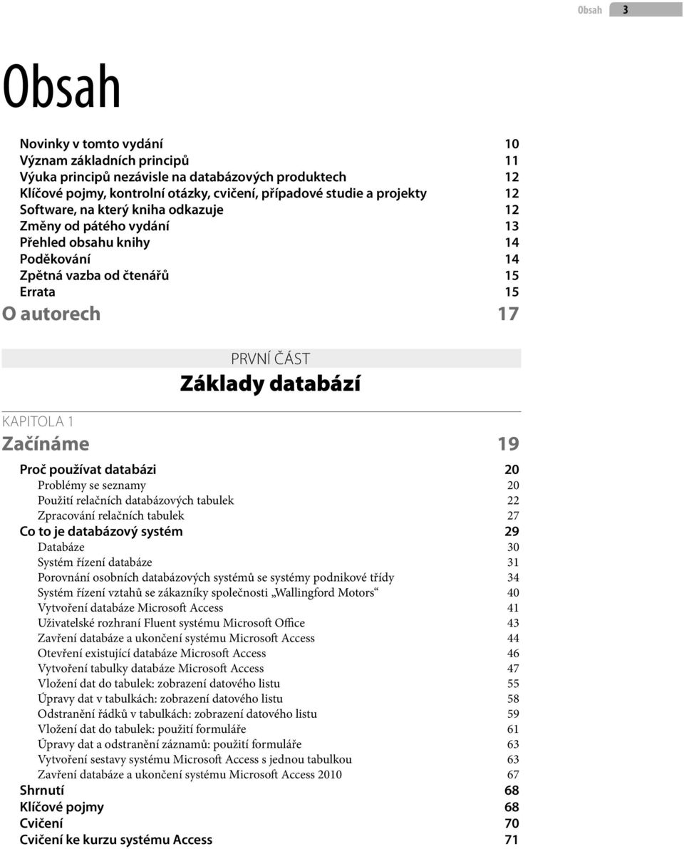19 Proč používat databázi 20 Problémy se seznamy 20 Použití relačních databázových tabulek 22 Zpracování relačních tabulek 27 Co to je databázový systém 29 Databáze 30 Systém řízení databáze 31