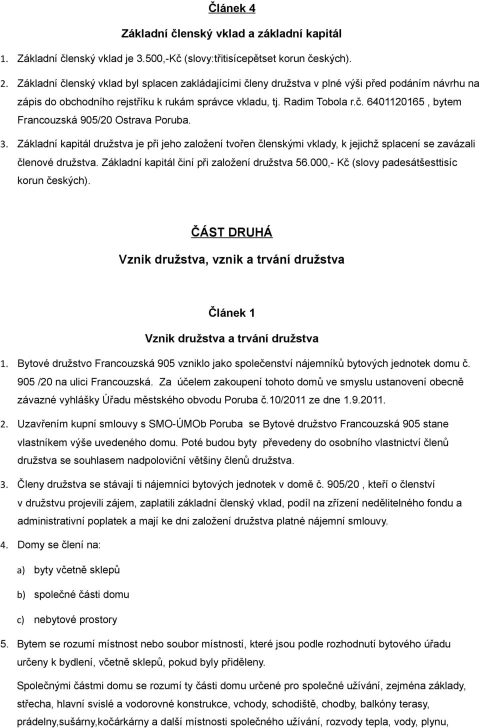 3. Základní kapitál družstva je při jeho založení tvořen členskými vklady, k jejichž splacení se zavázali členové družstva. Základní kapitál činí při založení družstva 56.