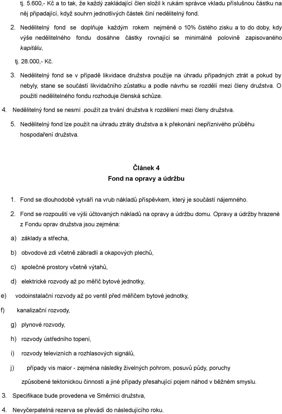 3. Nedělitelný fond se v případě likvidace družstva použije na úhradu případných ztrát a pokud by nebyly, stane se součástí likvidačního zůstatku a podle návrhu se rozdělí mezi členy družstva.
