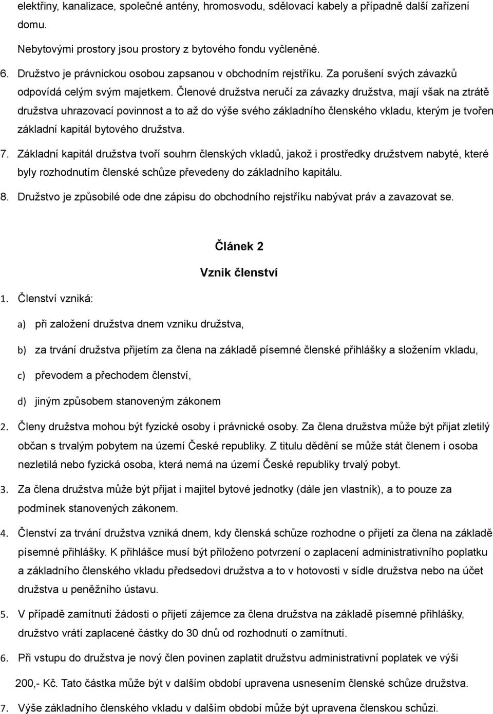 Členové družstva neručí za závazky družstva, mají však na ztrátě družstva uhrazovací povinnost a to až do výše svého základního členského vkladu, kterým je tvořen základní kapitál bytového družstva.