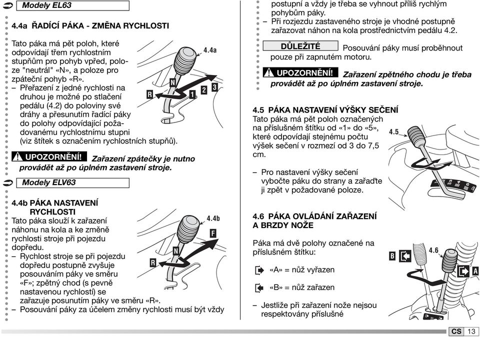 2) do poloviny své dráhy a přesunutím řadící páky do polohy odpovídající požadovanému rychlostnímu stupni (viz štítek s označením rychlostních stupňů). UPOZORNĚNÍ!