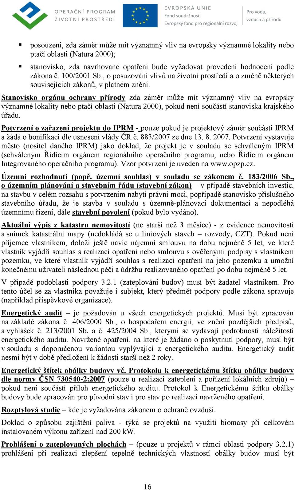 Stanovisko orgánu ochrany přírody zda záměr můţe mít významný vliv na evropsky významné lokality nebo ptačí oblasti (Natura 2000), pokud není součástí stanoviska krajského úřadu.