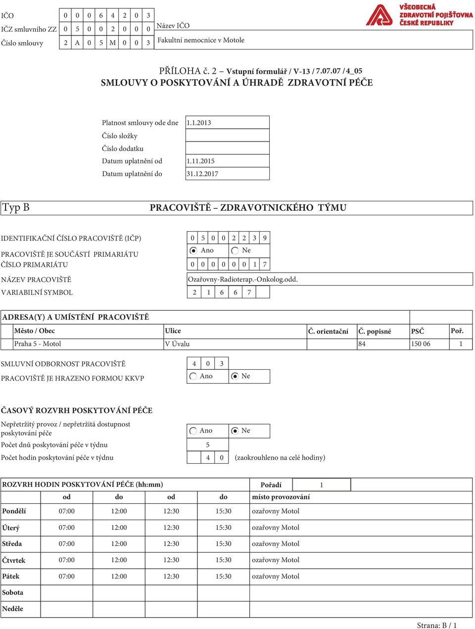 2017 Typ B PRACOVIŠTĚ ZDRAVOTNICKÉHO TÝMU IDENTIFIKAČNÍ ČÍSLO PRACOVIŠTĚ (IČP) 0 5 0 0 2 2 3 9 Ano Ne PRACOVIŠTĚ JE SOUČÁSTÍ PRIMARIÁTU ČÍSLO PRIMARIÁTU 0 0 0 0 0 0 1 7 NÁZEV PRACOVIŠTĚ