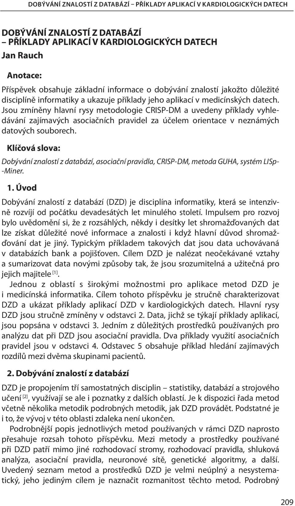 Jsou zmíněny hlavní rysy metodologie CRISP-DM a uvedeny příklady vyhledávání zajímavých asociačních pravidel za účelem orientace v neznámých datových souborech.