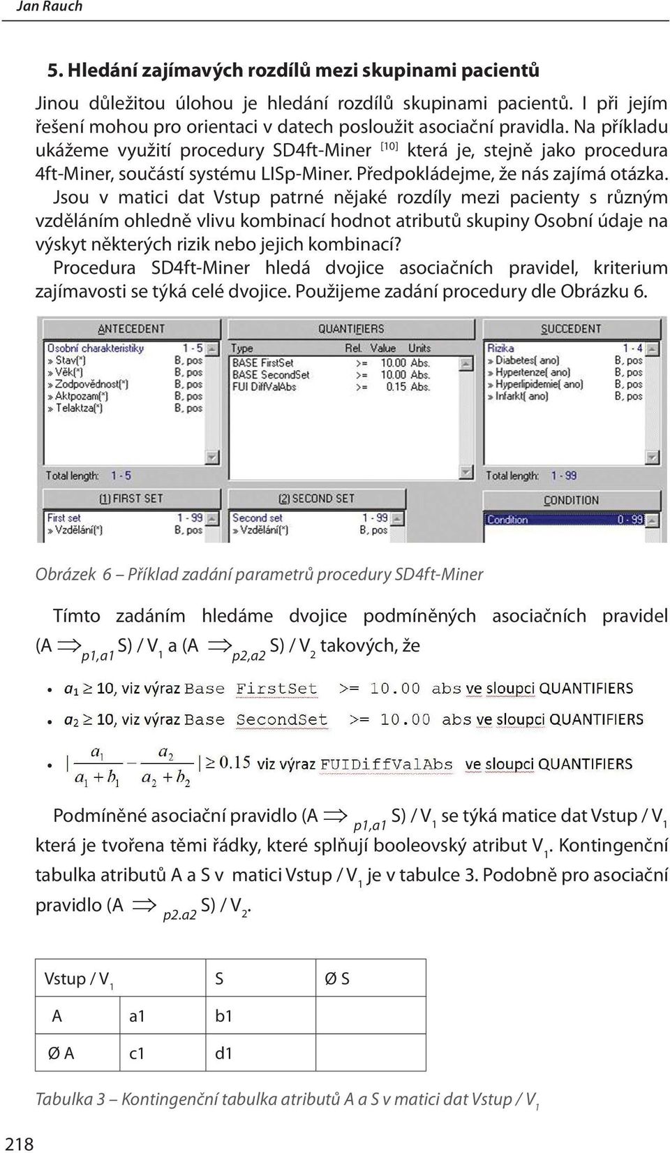 Na příkladu ukážeme využití procedury SD4ft-Miner [10] která je, stejně jako procedura 4ft-Miner, součástí systému LISp-Miner. Předpokládejme, že nás zajímá otázka.