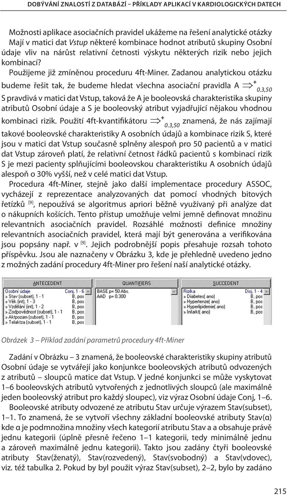 3,50 S pravdivá v matici dat Vstup, taková že A je booleovská charakteristika skupiny atributů Osobní údaje a S je booleovský atribut vyjadřující nějakou vhodnou kombinaci rizik.
