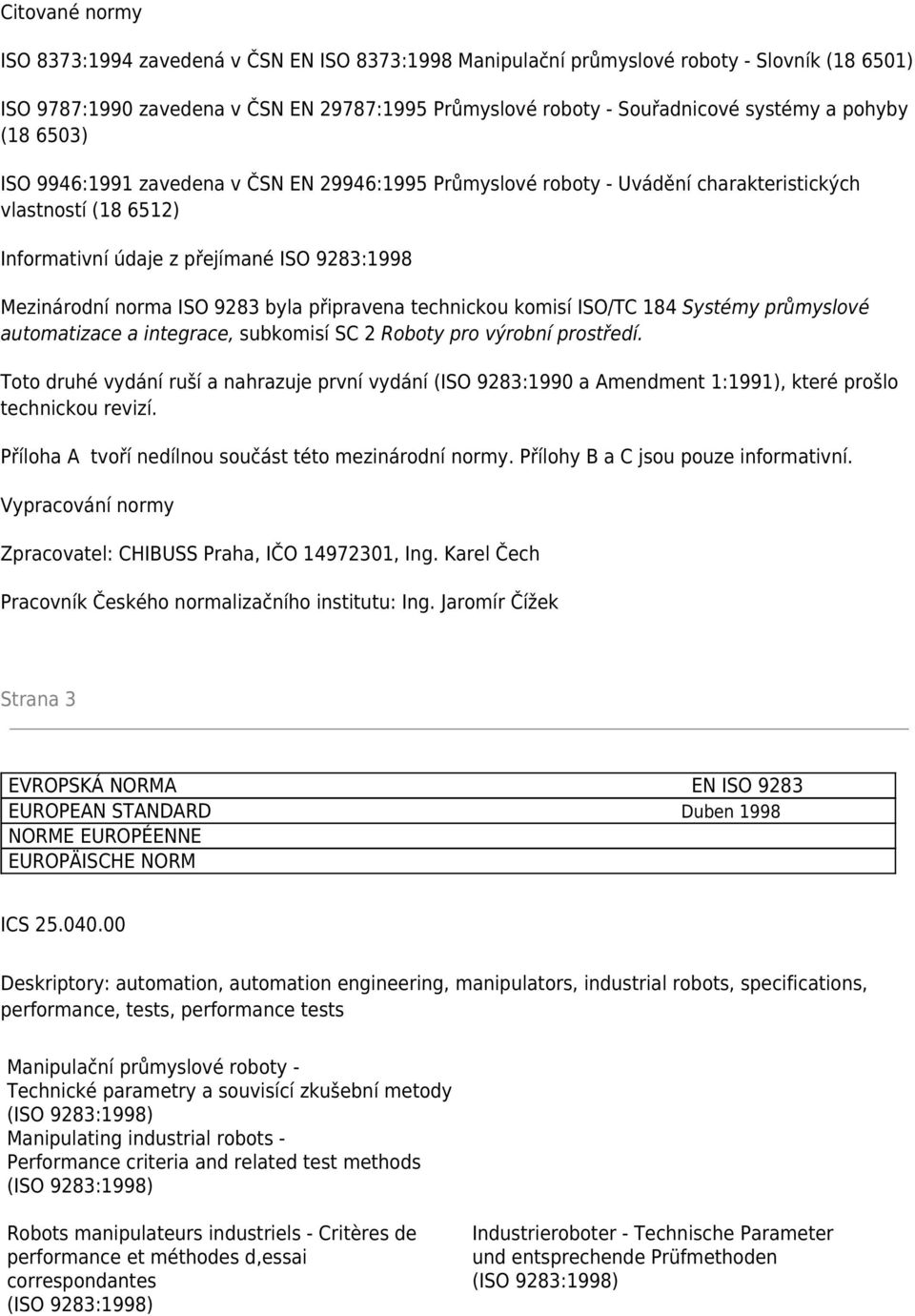 byla připravena technickou komisí ISO/TC 184 Systémy průmyslové automatizace a integrace, subkomisí SC 2 Roboty pro výrobní prostředí.