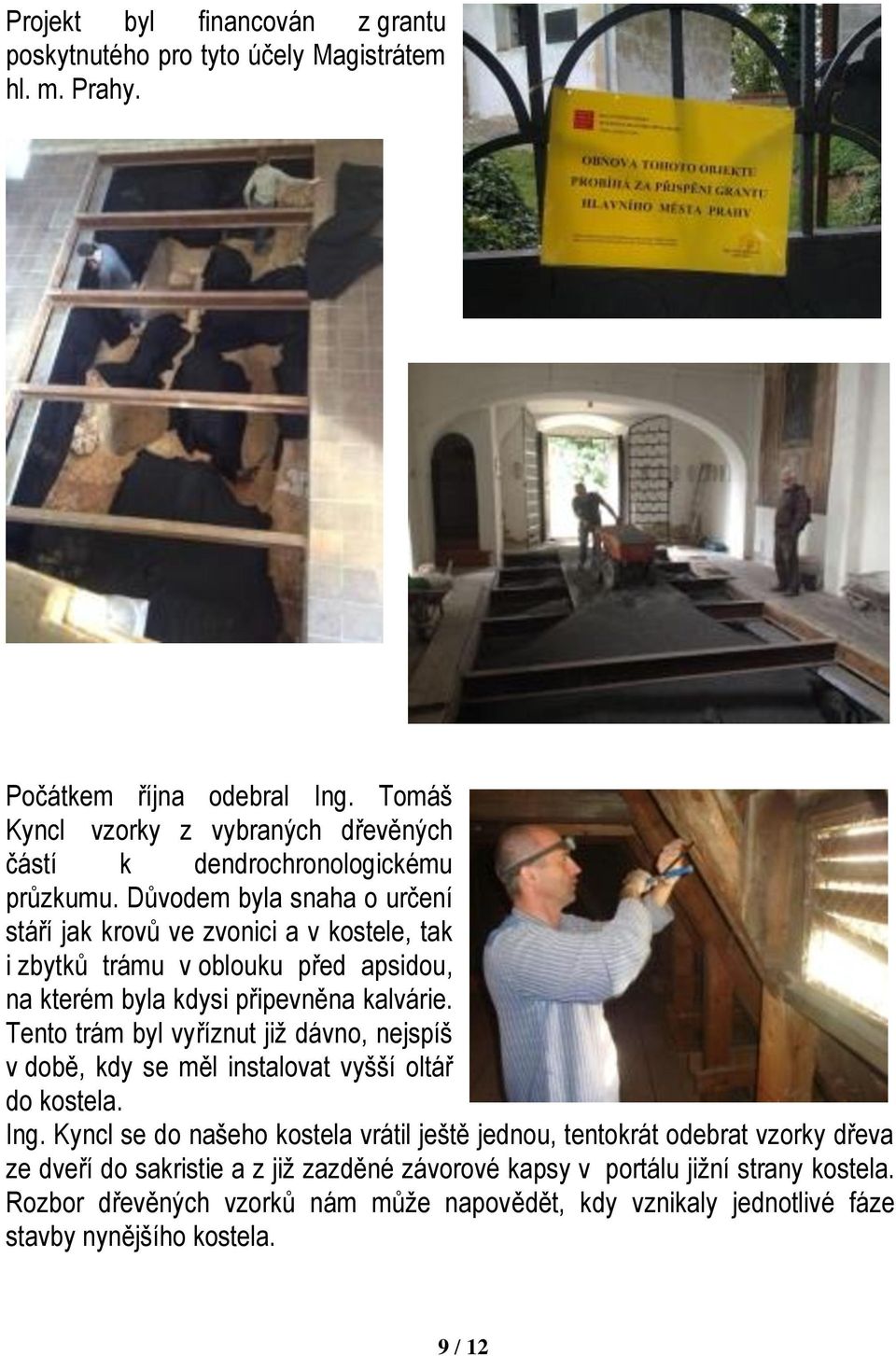 Důvodem byla snaha o určení stáří jak krovů ve zvonici a v kostele, tak i zbytků trámu v oblouku před apsidou, na kterém byla kdysi připevněna kalvárie.
