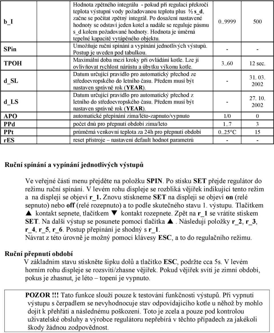 Umožňuje ruční spínání a vypínání jednotlivých výstupů. Postup je uveden pod tabulkou. Maximální doba mezi kroky při ovládání kotle. Lze jí ovlivňovat rychlost nárůstu a úbytku výkonu kotle.