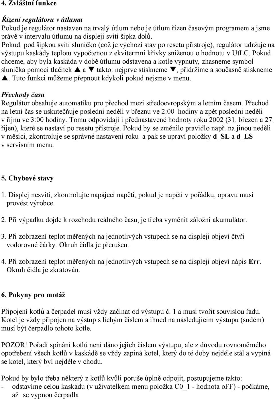 Pokud chceme, aby byla kaskáda v době útlumu odstavena a kotle vypnuty, zhasneme symbol sluníčka pomocí tlačítek a takto: nejprve stiskneme, přidržíme a současně stiskneme.