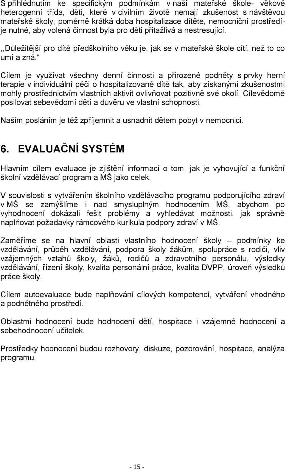 Cílem je vyuţívat všechny denní činnosti a přirozené podněty s prvky herní terapie v individuální péči o hospitalizované dítě tak, aby získanými zkušenostmi mohly prostřednictvím vlastních aktivit