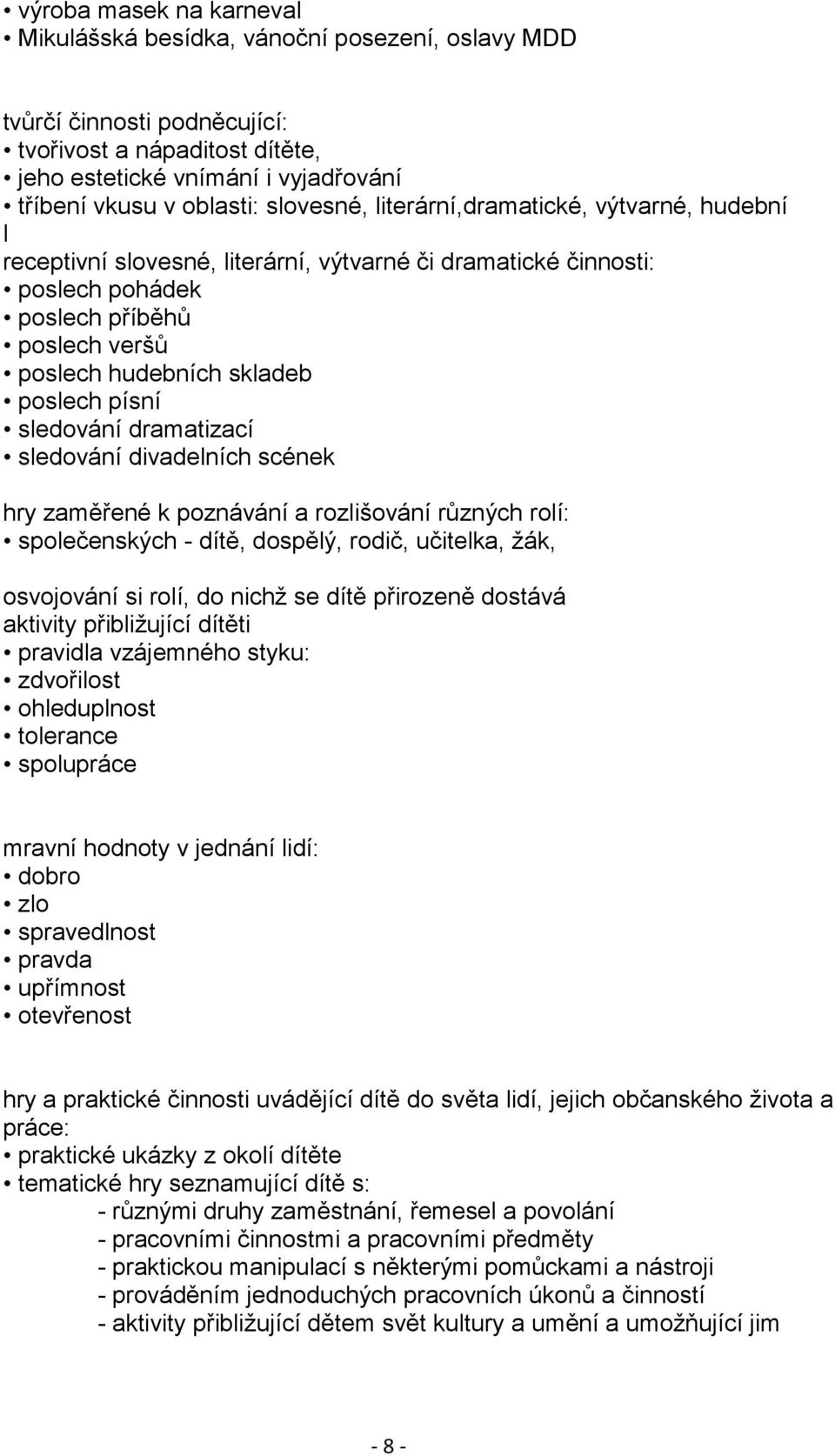 písní sledování dramatizací sledování divadelních scének hry zaměřené k poznávání a rozlišování různých rolí: společenských - dítě, dospělý, rodič, učitelka, ţák, osvojování si rolí, do nichţ se dítě