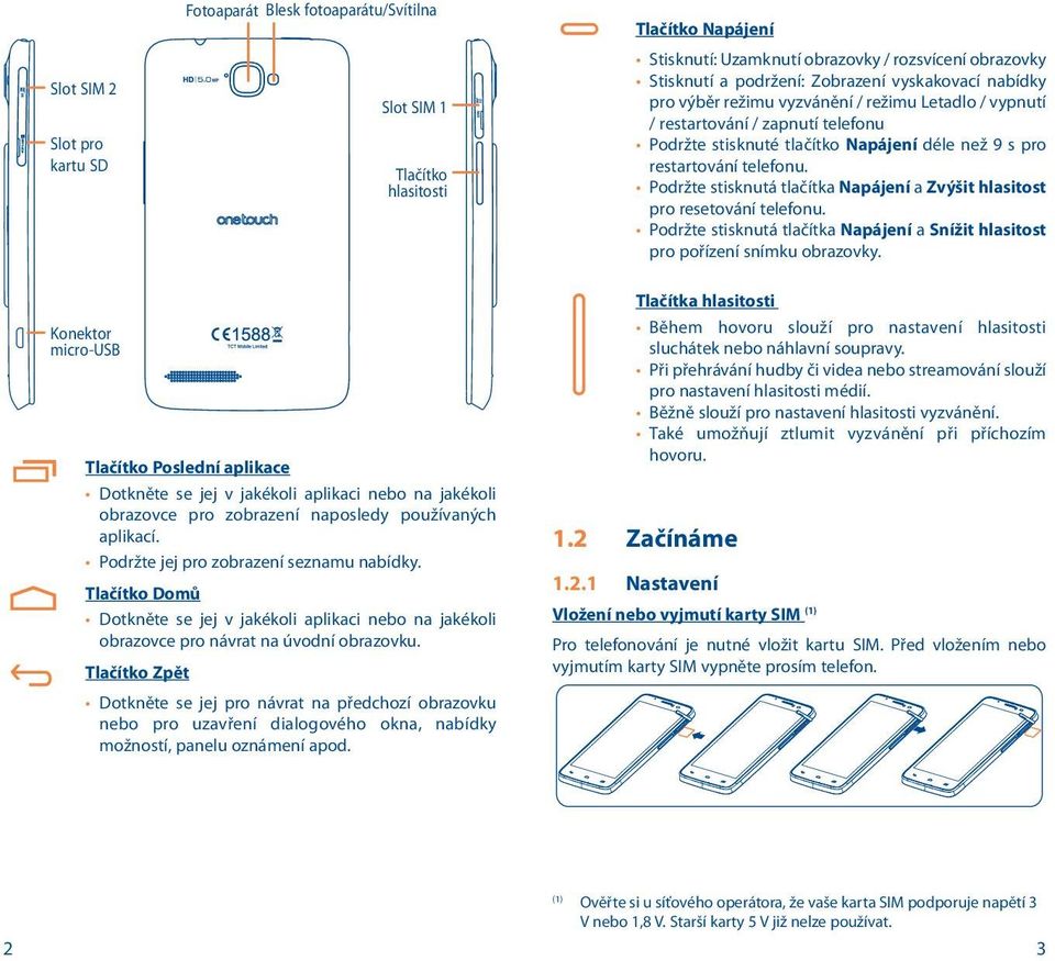 Podržte stisknutá tlačítka Napájení a Zvýšit hlasitost pro resetování telefonu. Podržte stisknutá tlačítka Napájení a Snížit hlasitost pro pořízení snímku obrazovky.