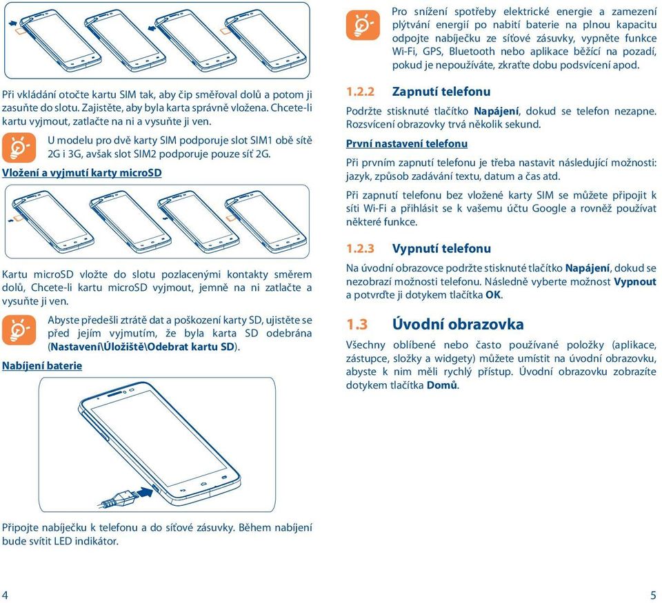 Chcete-li kartu vyjmout, zatlačte na ni a vysuňte ji ven. U modelu pro dvě karty SIM podporuje slot SIM1 obě sítě 2G i 3G, avšak slot SIM2 podporuje pouze síť 2G.