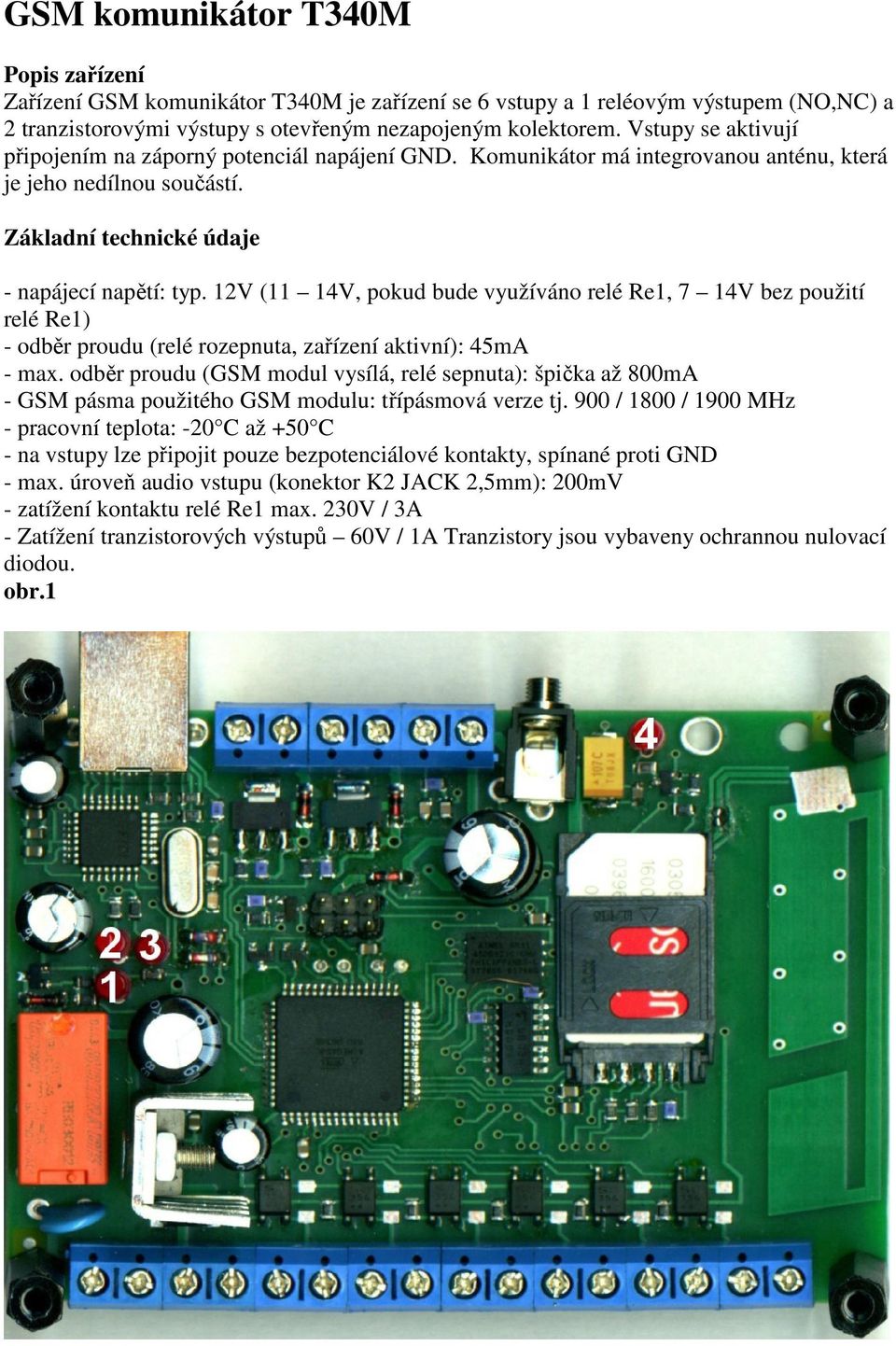 12V (11 14V, pokud bude využíváno relé Re1, 7 14V bez použití relé Re1) - odběr proudu (relé rozepnuta, zařízení aktivní): 45mA - max.