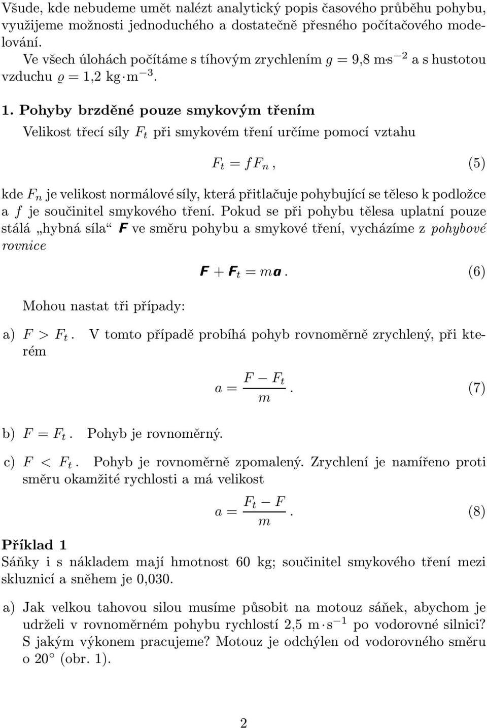 Pohyby brzděné pouze smykovým třením Velikosttřecísíly F t přismykovémtřeníurčímepomocívztahu F t = ff n, (5) kde F n jevelikostnormálovésíly,kterápřitlačujepohybujícísetělesokpodložce a f je