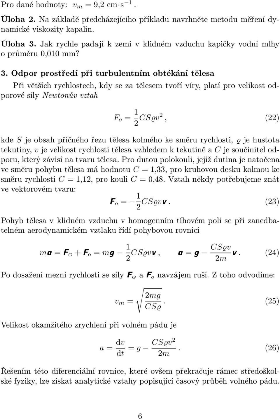 Odpor prostředí při turbulentním obtékání tělesa Při větších rychlostech, kdy se za tělesem tvoří víry, platí pro velikost odporové síly Newtonův vztah F o = 1 2 CS v2, (22) kde