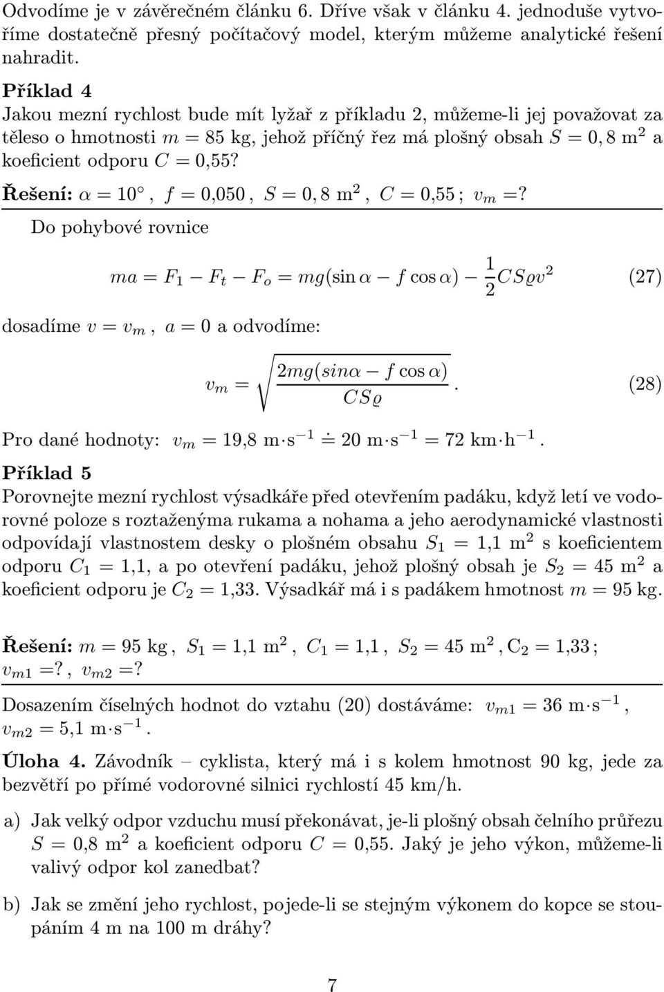 Řešení: α=10, f=0,050, S=0,8m 2, C=0,55; v m =? Do pohybové rovnice ma=f 1 F t F o = mg(sinα fcosα) 1 2 CS v2 (27) dosadíme v=v m, a=0aodvodíme: 2mg(sinα fcosα) v m =.