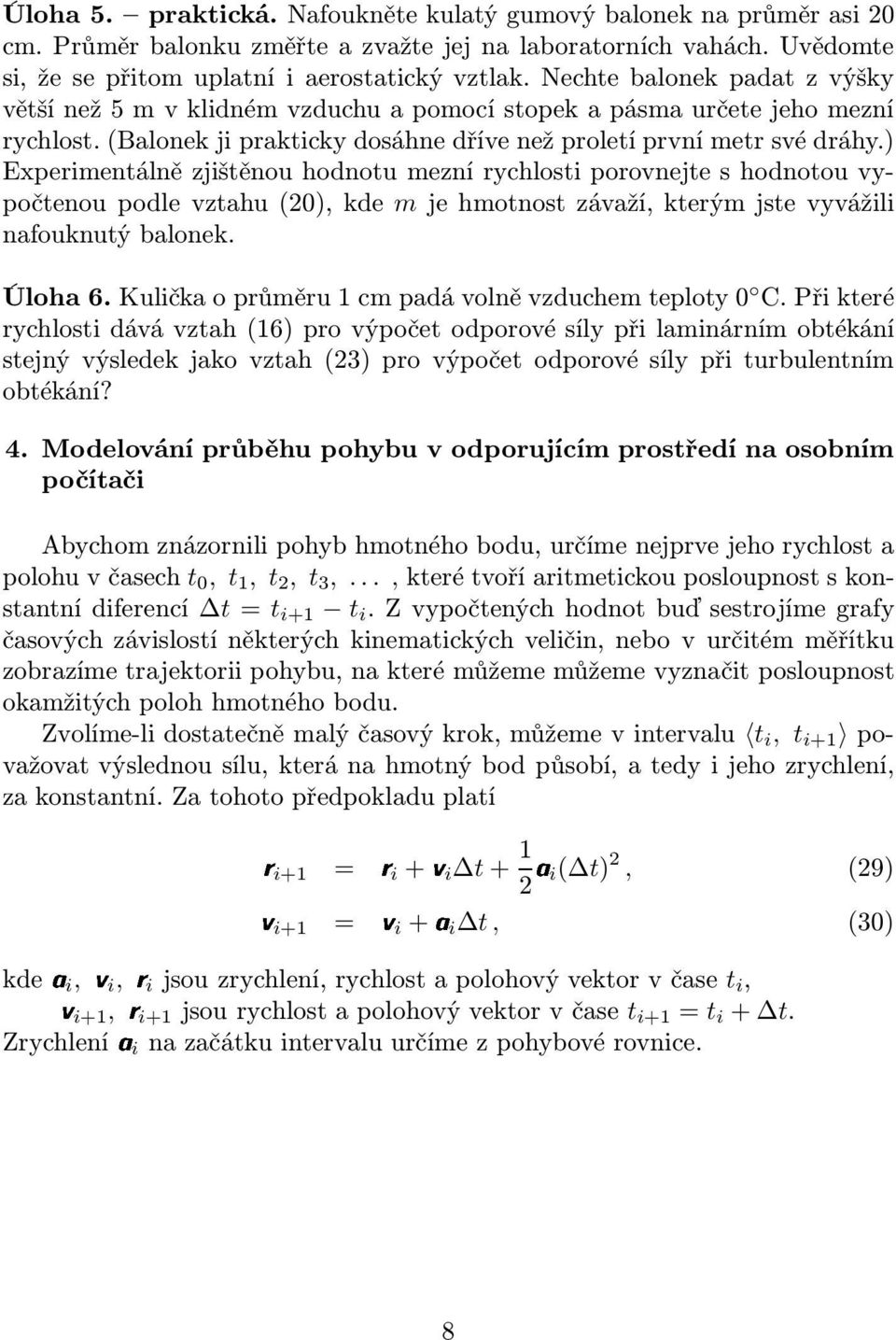 ) Experimentálně zjištěnou hodnotu mezní rychlosti porovnejte s hodnotou vypočtenou podle vztahu(20), kde m je hmotnost závaží, kterým jste vyvážili nafouknutý balonek. Úloha6.