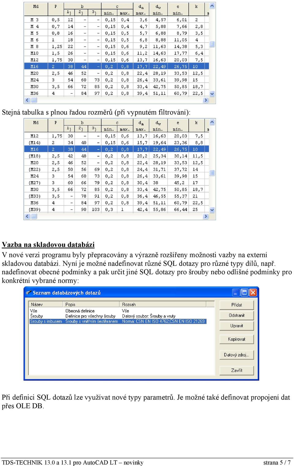 nadefinovat obecné podmínky a pak určit jiné SQL dotazy pro šrouby nebo odlišné podmínky pro konkrétní vybrané normy: Při definici SQL