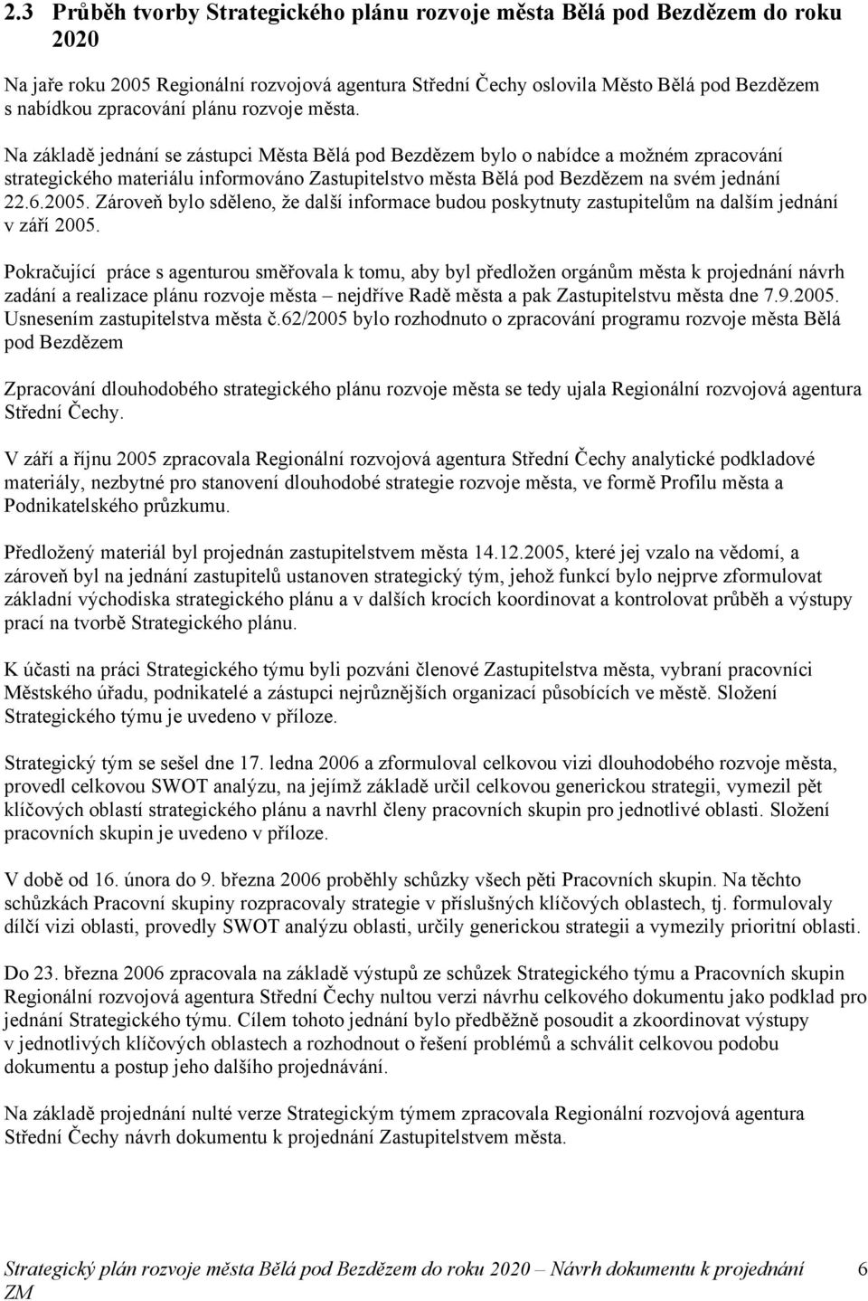 Na základě jednání se zástupci Města Bělá pod Bezdězem bylo o nabídce a možném zpracování strategického materiálu informováno Zastupitelstvo města Bělá pod Bezdězem na svém jednání 22.6.2005.