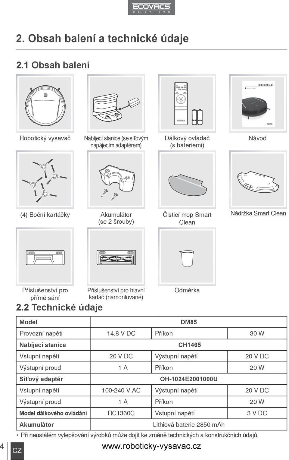 Smart Clean Příslušenství pro přímé sání 2.2 Technické údaje Příslušenství pro hlavní kartáč (namontované) Odměrka 4 Model DM85 Provozní napětí 14.