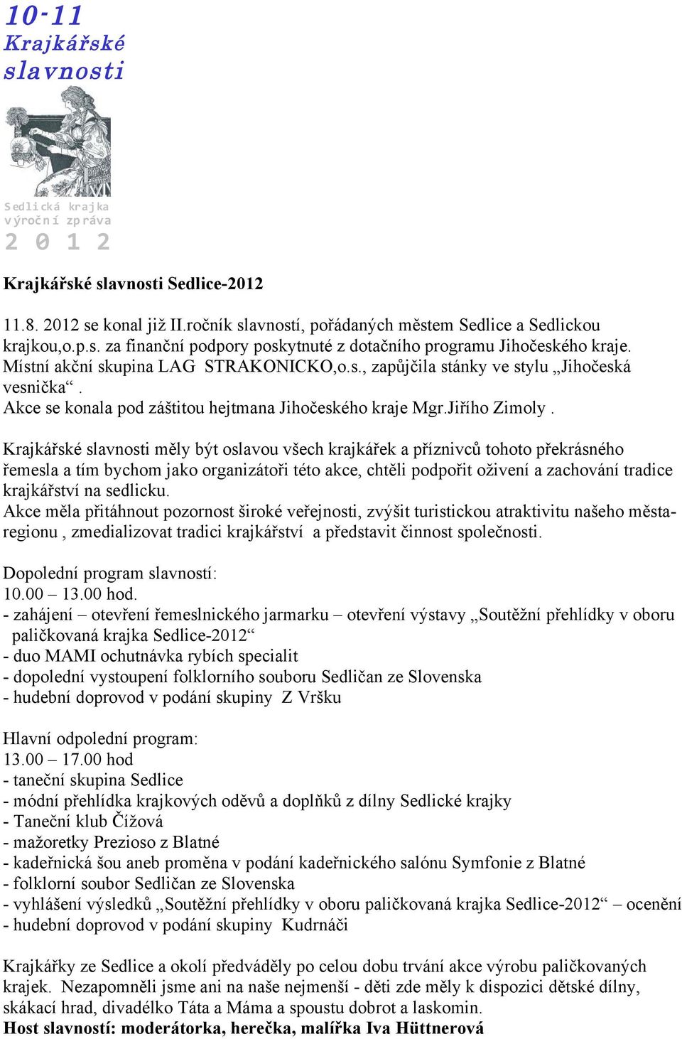 Krajkářské slavnosti měly být oslavou všech krajkářek a příznivců tohoto překrásného řemesla a tím bychom jako organizátoři této akce, chtěli podpořit oživení a zachování tradice krajkářství na