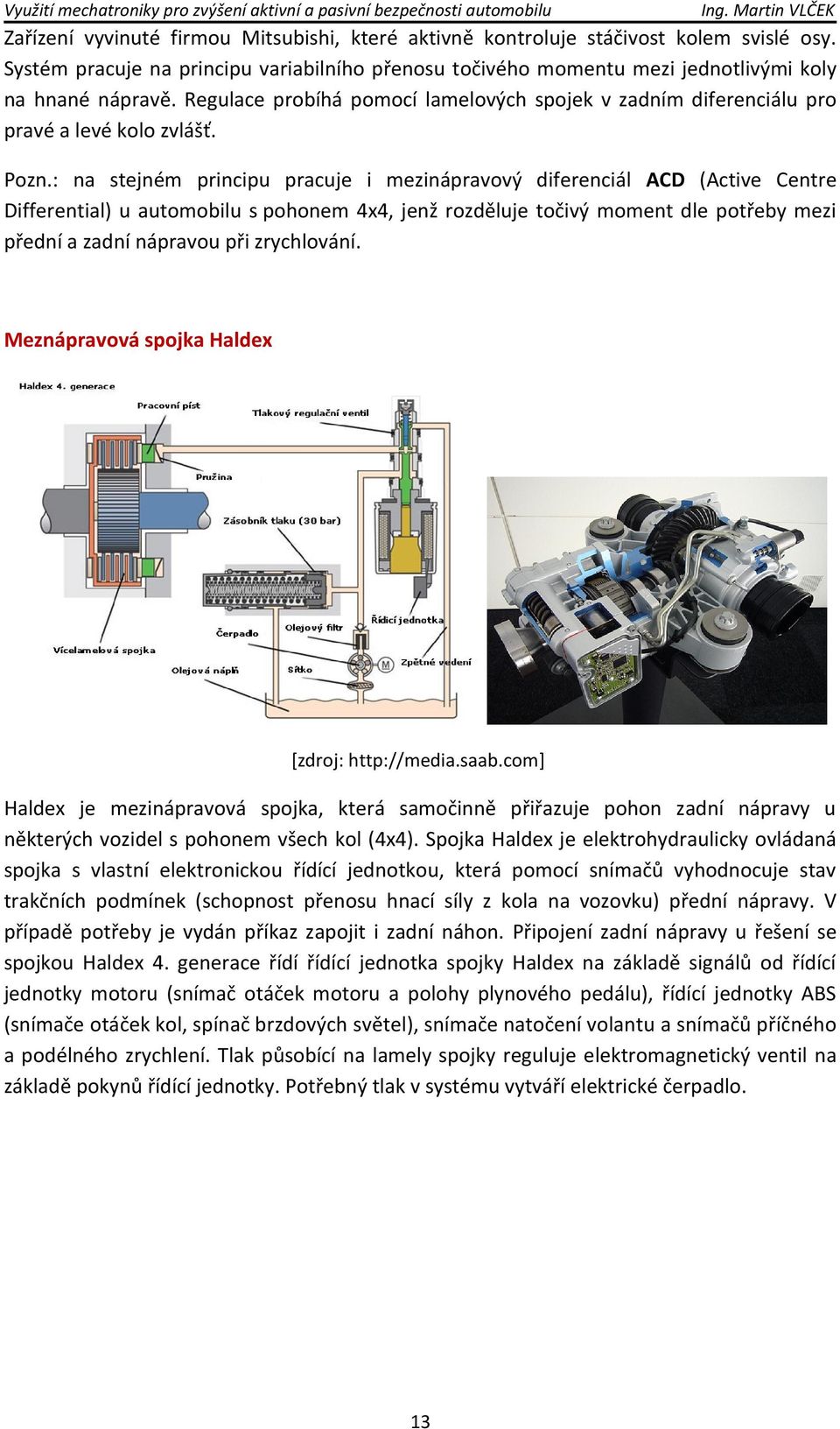 : na stejném principu pracuje i mezinápravový diferenciál ACD (Active Centre Differential) u automobilu s pohonem 4x4, jenž rozděluje točivý moment dle potřeby mezi přední a zadní nápravou při