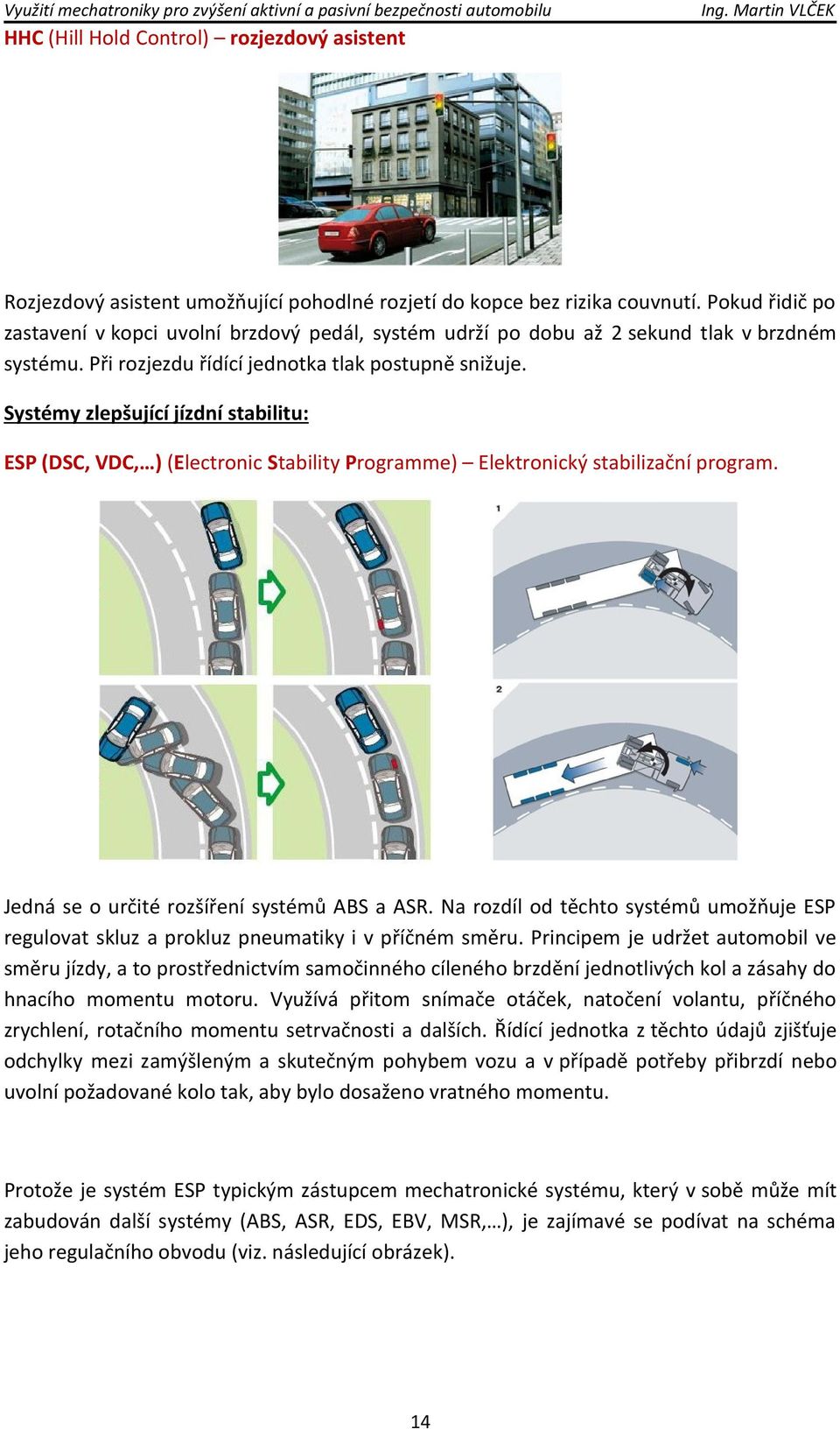 Systémy zlepšující jízdní stabilitu: ESP (DSC, VDC, ) (Electronic Stability Programme) Elektronický stabilizační program. Jedná se o určité rozšíření systémů ABS a ASR.