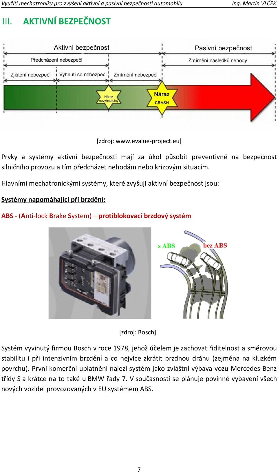 Hlavními mechatronickými systémy, které zvyšují aktivní bezpečnost jsou: Systémy napomáhající při brzdění: ABS - (Anti-lock Brake System) protiblokovací brzdový systém [zdroj: Bosch] Systém vyvinutý