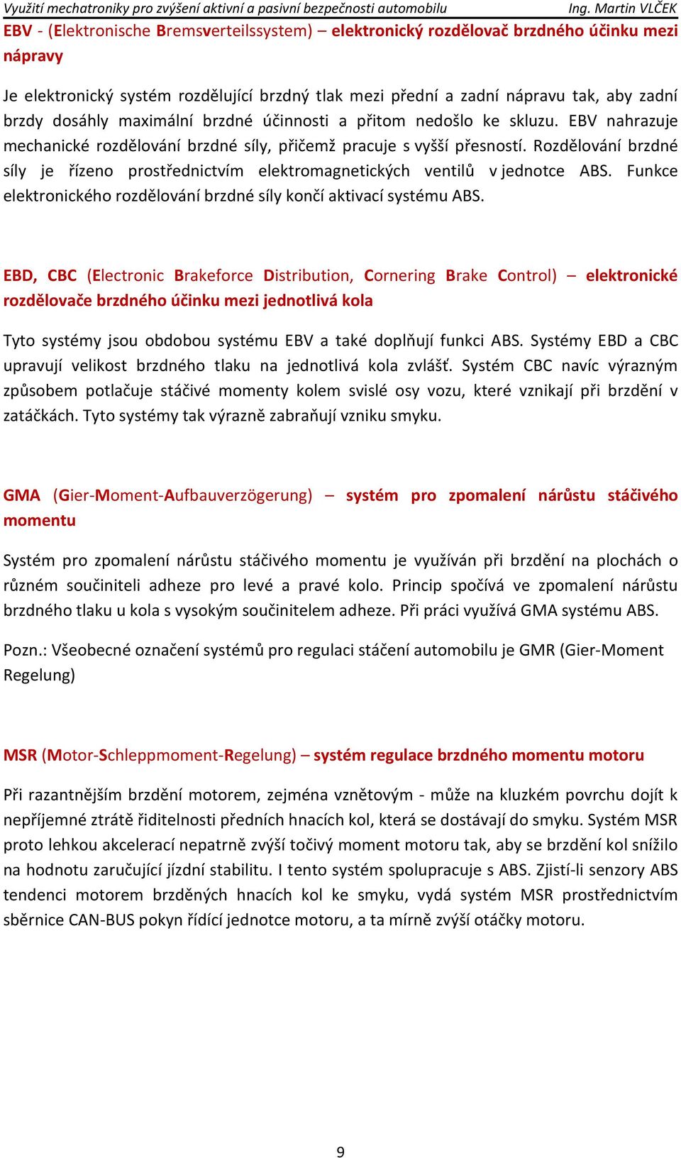 Rozdělování brzdné síly je řízeno prostřednictvím elektromagnetických ventilů v jednotce ABS. Funkce elektronického rozdělování brzdné síly končí aktivací systému ABS.