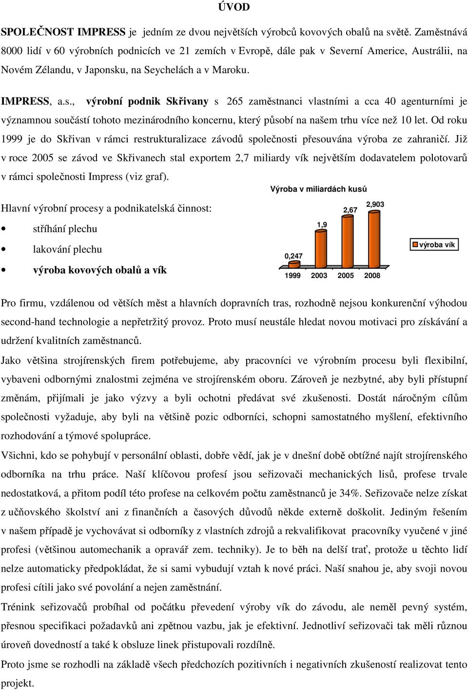 Od roku 1999 je do Skřivan v rámci restrukturalizace závodů společnosti přesouvána výroba ze zahraničí.