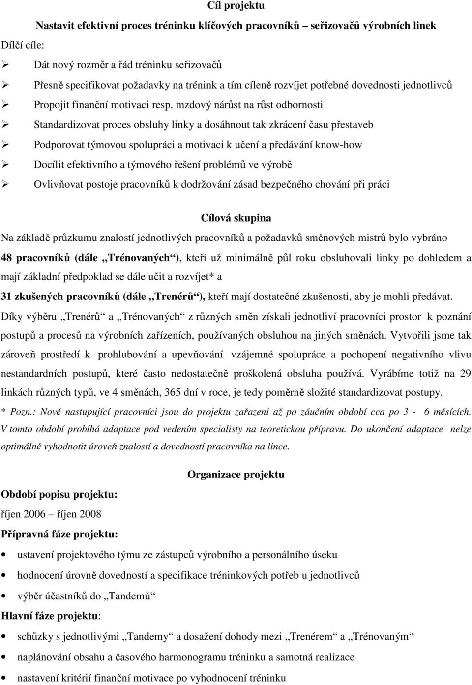 mzdový nárůst na růst odbornosti Standardizovat proces obsluhy linky a dosáhnout tak zkrácení času přestaveb Podporovat týmovou spolupráci a motivaci k učení a předávání know-how Docílit efektivního