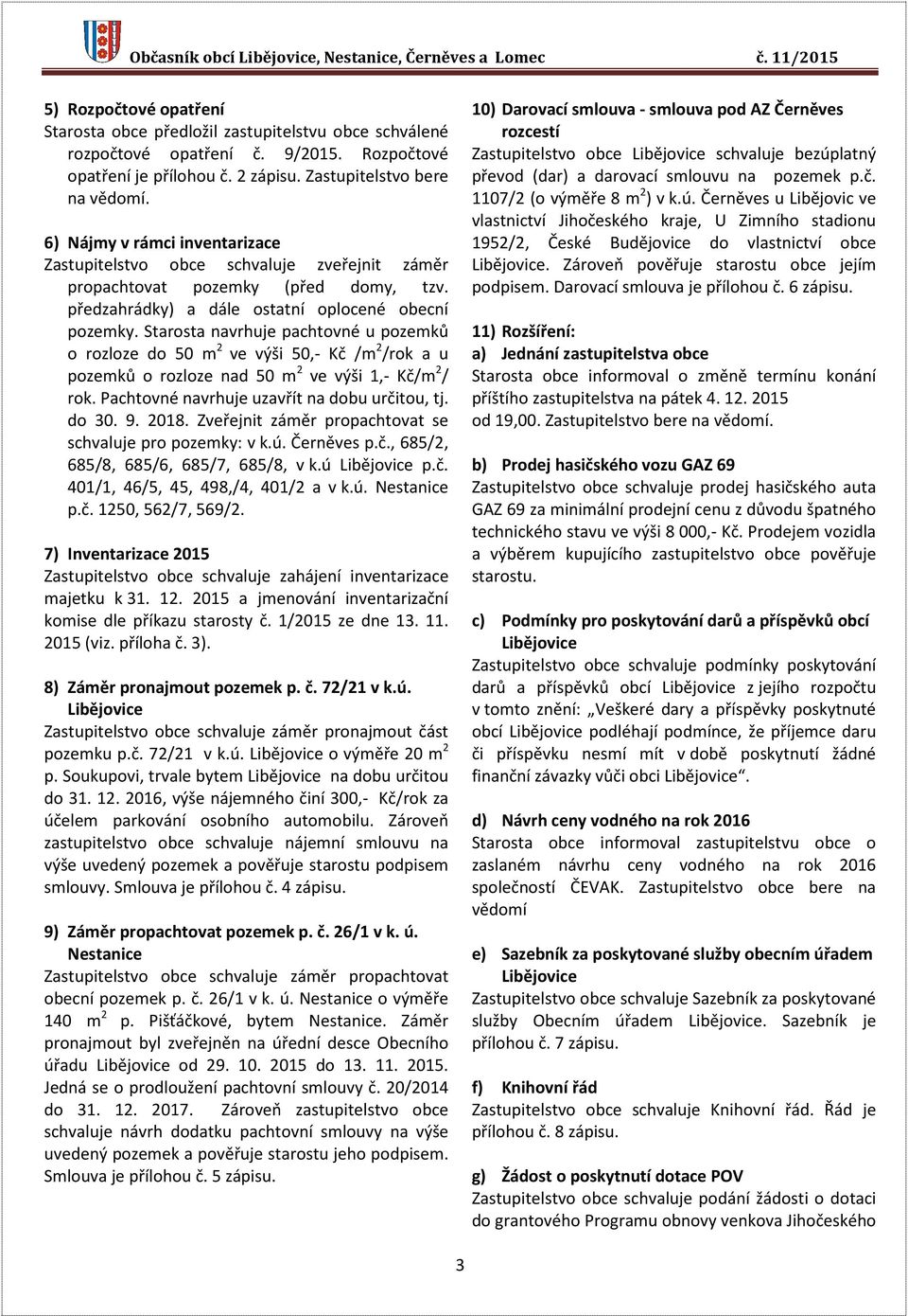 předzahrádky) a dále ostatní oplocené obecní pozemky. Starosta navrhuje pachtovné u pozemků o rozloze do 50 m 2 ve výši 50,- Kč /m 2 /rok a u pozemků o rozloze nad 50 m 2 ve výši 1,- Kč/m 2 / rok.