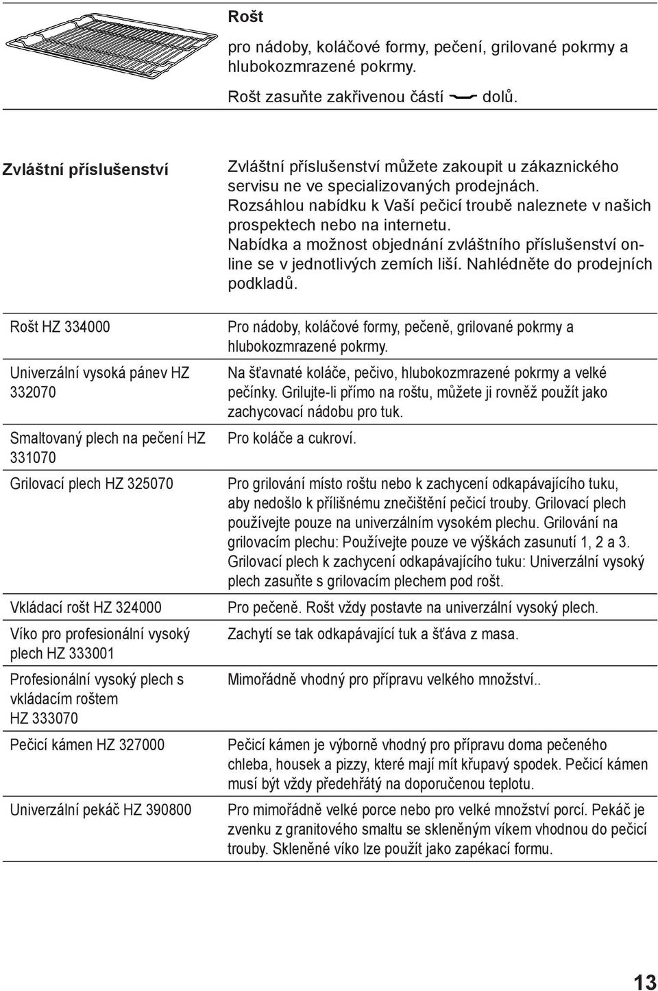 333001 Profesionální vysoký plech s vkládacím roštem HZ 333070 Pečicí kámen HZ 327000 Univerzální pekáč HZ 390800 Zvláštní příslušenství můžete zakoupit u zákaznického servisu ne ve specializovaných