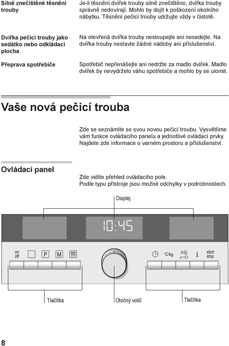 Na dvířka trouby nestavte žádné nádoby ani příslušenství. Spotřebič nepřenášejte ani nedržte za madlo dvířek. Madlo dvířek by nevydrželo váhu spotřebiče a mohlo by se ulomit.