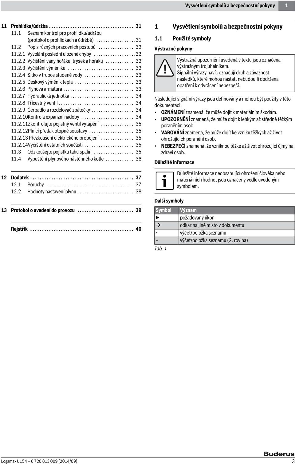 .................... 33 11.2.5 Deskový výměník tepla......................... 33 11.2.6 Plynová armatura.............................. 33 11.2.7 Hydraulická jednotka........................... 34 11.