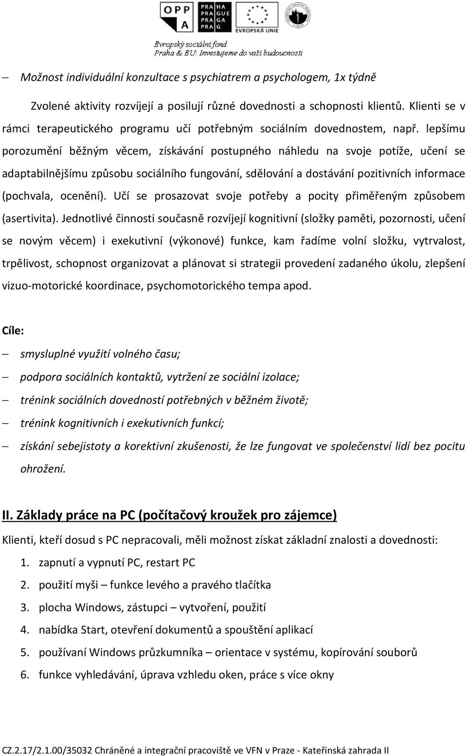 lepšímu porozumění běžným věcem, získávání postupného náhledu na svoje potíže, učení se adaptabilnějšímu způsobu sociálního fungování, sdělování a dostávání pozitivních informace (pochvala, ocenění).