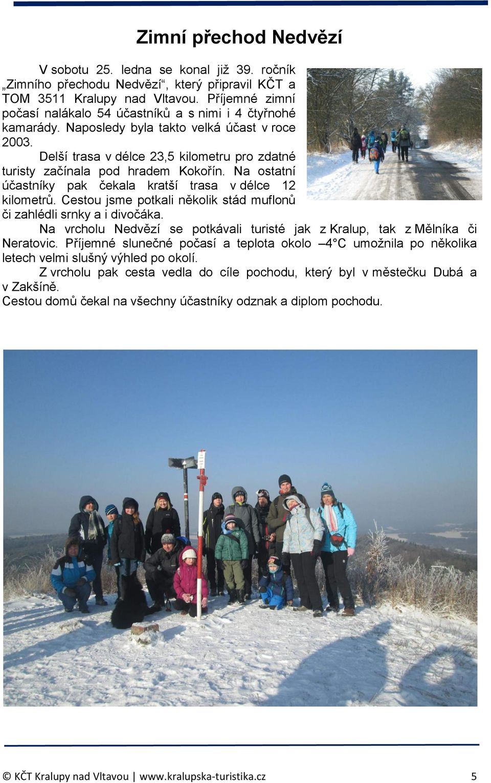 Delší trasa v délce 23,5 kilometru pro zdatné turisty začínala pod hradem Kokořín. Na ostatní účastníky pak čekala kratší trasa v délce 12 kilometrů.