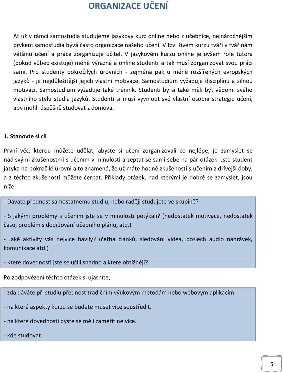 V jazykovém kurzu online je ovšem role tutora (pokud vůbec existuje) méně výrazná a online studenti si tak musí zorganizovat svou práci sami.