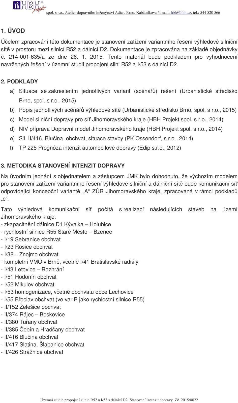 s r.o., 2015) b) Popis jednotlivých scéná výhledové sít (Urbanistické stedisko Brno, spol. s r.o., 2015) c) Model silniní dopravy pro sí Jihomoravského kraje (HBH Projekt spol. s r.o., 2014) d) NIV píprava Dopravní model Jihomoravského kraje (HBH Projekt spol.