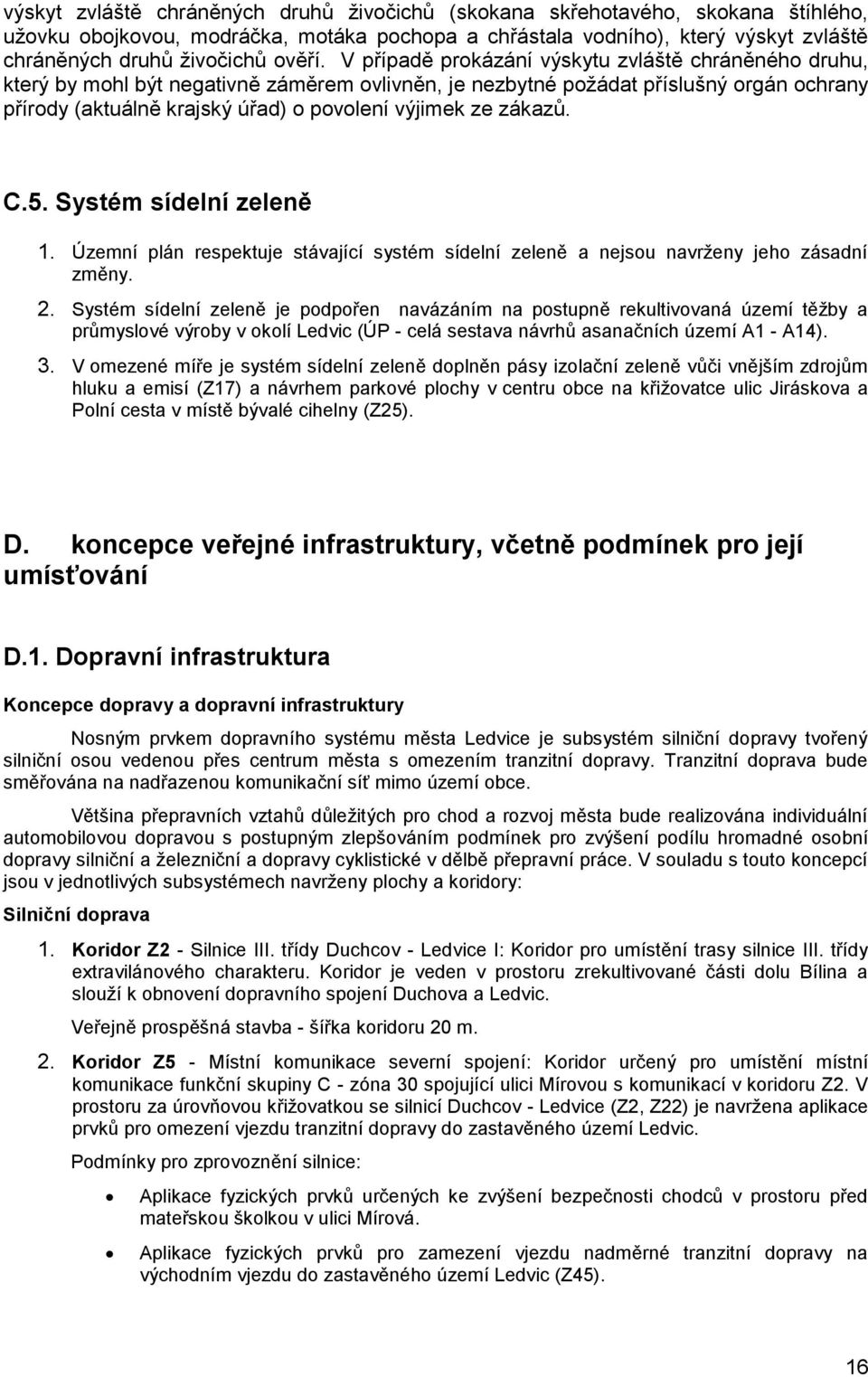 V případě prokázání výskytu zvláště chráněného druhu, který by mohl být negativně záměrem ovlivněn, je nezbytné požádat příslušný orgán ochrany přírody (aktuálně krajský úřad) o povolení výjimek ze