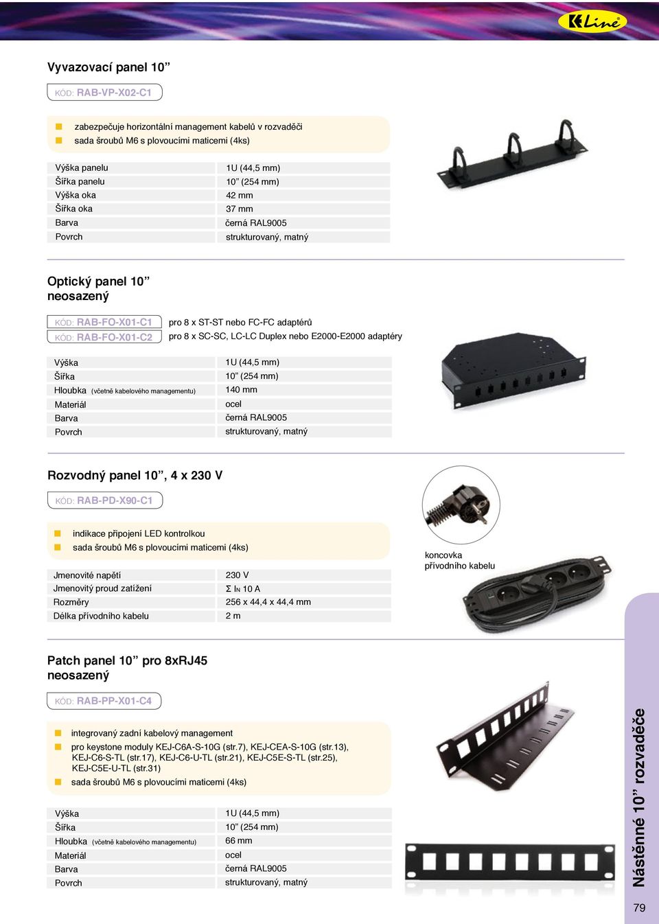 mm) 140 mm ocel čerá RAL5 strukturovaý, matý Rozvodý pael 10, 4 x 2 V KÓD: RAB-PD-X90-C1 idikace připojeí LED kotrolkou Jmeovité apětí 2 V Jmeovitý proud zatížeí Σ IN 10 A Rozměry 256 x 44,4 x 44,4