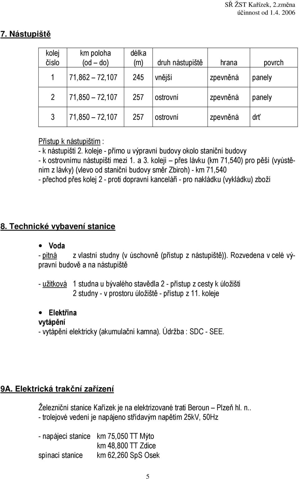 kolejí přes lávku (km 71,540) pro pěší (vyústěním z lávky) (vlevo od staniční budovy směr Zbiroh) - km 71,540 - přechod přes kolej 2 - proti dopravní kanceláři - pro nakládku (vykládku) zboží 8.